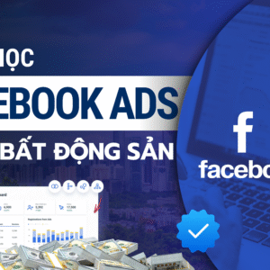Khoá học 4: Chạy quảng cáo video BĐS trên Facebook, TikTok